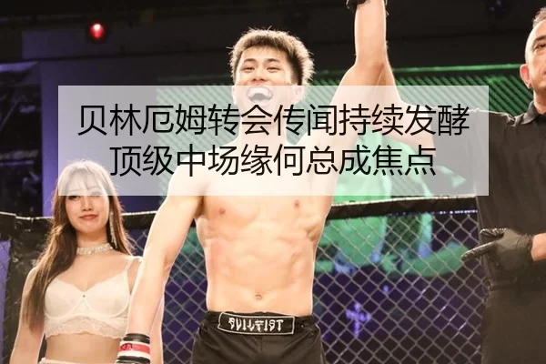 贝林厄姆转会传闻持续发酵 顶级中场缘何总成焦点